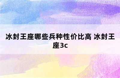 冰封王座哪些兵种性价比高 冰封王座3c